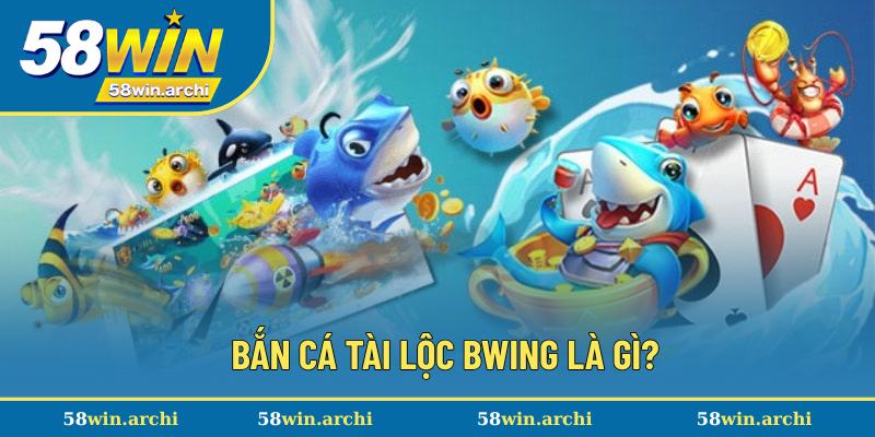 Khái quát về game bắn cá Tài Lộc Bwing