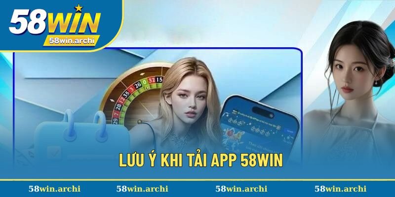 Lưu ý tải app 58Win cần đặc biệt ghi nhớ