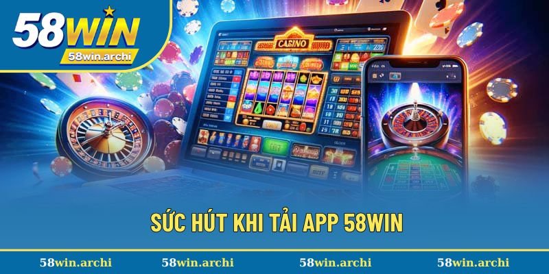 Sức hút đặc biệt khi tải app 58Win về máy