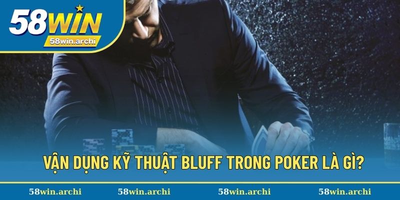 Vận dụng hiệu quả kỹ thuật bluff trong poker là gì?